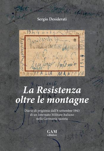 La Resistenza oltre le montagne. Diario di prigionia dall'8 settembre 1943 di un Internato Militare Italiano nella Germania nazista - Sergio Desiderati - Libro Gam Editrice 2017 | Libraccio.it