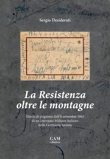 La Resistenza oltre le montagne. Diario di prigionia dall'8 settembre 1943 di un Internato Militare Italiano nella Germania nazista - Sergio Desiderati - Libro Gam Editrice 2017 | Libraccio.it