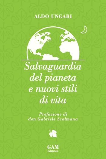 Salvaguardia del pianeta e nuovi stili di vita - Aldo Ungari - Libro Gam Editrice 2018 | Libraccio.it