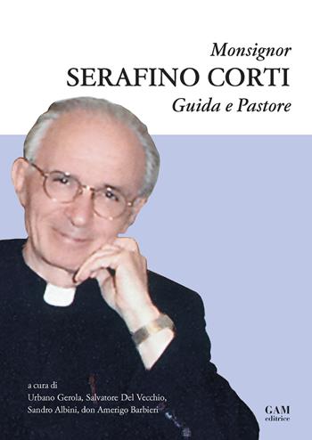 Monsignor Serafino Corti. Guida e Pastore  - Libro Gam Editrice 2019 | Libraccio.it