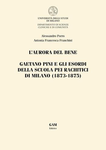 L'aurora del bene. Gaetano Pini e gli esordi della Scuola pei rachitici di Milano (1873-1875) - Alessandro Porro, Antonia Francesca Franchini - Libro Gam Editrice 2019 | Libraccio.it