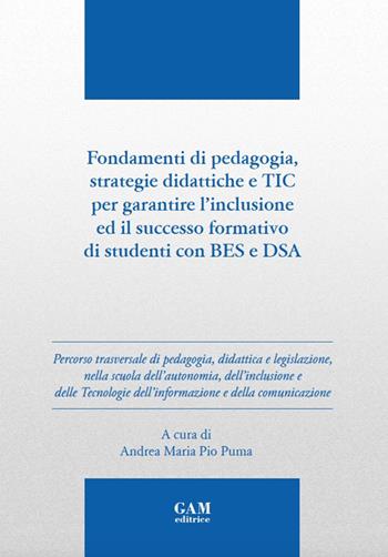 Fondamenti di pedagogia, strategie didattiche e TIC per garantire l'inclusione ed il successo formativo di studenti BES e DSA. Ediz. per la scuola - Andrea Maria Pio Puma - Libro Gam Editrice 2019 | Libraccio.it