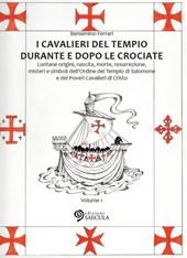 I Cavalieri del Tempio durante e dopo le crociate. Lontane origini, nascita, morte, resurrezione, misteri e simboli dell'Ordine del Tempio di Salomone.... Vol. 1