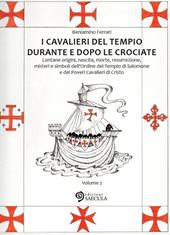 I Cavalieri del Tempio durante e dopo le crociate. Lontane origini, nascita, morte, resurrezione, misteri e simboli dell'Ordine del Tempio di Salomone.... Vol. 2