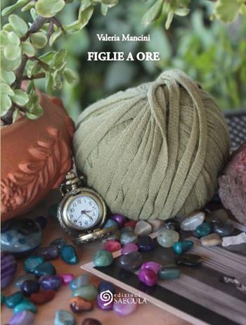 Figlie a ore - Valeria Mancini - Libro Edizioni Saecula 2015, La vita nel tempo | Libraccio.it