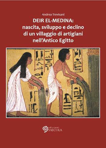 Deir el-Medina: nascita, sviluppo e declino di un villaggio di artigiani nell'antico Egitto - Andrea Trevisani - Libro Edizioni Saecula 2018, Il tempo nel tempo | Libraccio.it