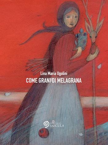 Come grani di melagrana - Lina Maria Ugolini - Libro Edizioni Saecula 2021, Il racconto nel tempo | Libraccio.it