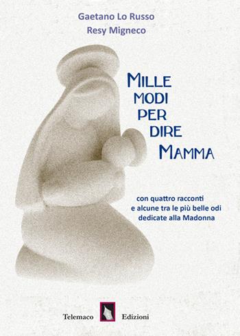 Mille modi per dire mamma.Con quattro racconti e alcune tra le più belle odi dedicate alla Madonna - Gaetano Lo Russo, Resy Migneco - Libro Telemaco (Acerenza) 2017, Religio | Libraccio.it