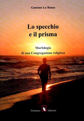 Lo specchio e il prisma. Morfologia di una congregazione religiosa - Gaetano Lo Russo - Libro Telemaco (Acerenza) 2018, Religio | Libraccio.it