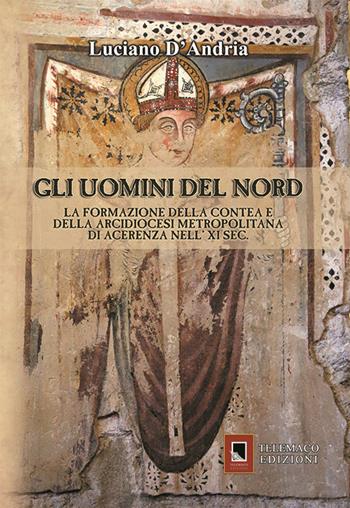 Gli uomini del Nord. La formazione della Contea e della Arcidiocesi metropolitana di Acerenza nell' XI sec. - Luciano D'Andria - Libro Telemaco (Acerenza) 2020, Cronos | Libraccio.it