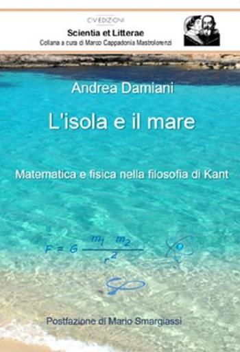 L'isola e il mare. Matematica e fisica nella filosofia di Kant - Andrea Damiani - Libro C'era una Volta 2020, Scientia et Litterae | Libraccio.it