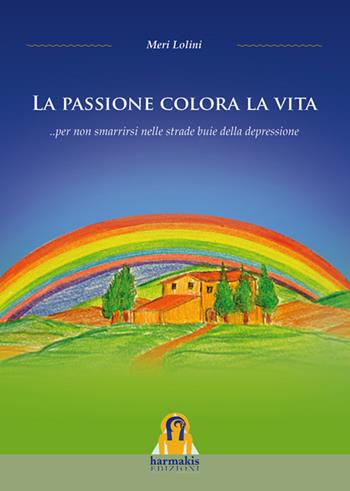 La Passione colora la vita... per non smarrirsi nelle strade buie della depressione - Meri Lolini - Libro Harmakis 2015, Narrativa | Libraccio.it