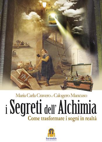 I segreti dell'alchimia. Come trasformare i sogni in realtà - Maria Carla Cravero, Calogero Mancuso - Libro Harmakis 2015, Percorsi consapevoli di Harmakis | Libraccio.it