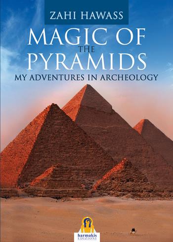 Magic of the pyramids. My adventures in archeology - Zahi Hawass - Libro Harmakis 2015, Saggi | Libraccio.it