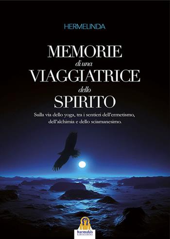 Memorie di una viaggiatrice dello spirito. Sulla via dello yoga, tra i sentieri dell'ermetismo, dell'alchimia e dello sciamanesimo - Hermelinda - Libro Harmakis 2015, Saggi | Libraccio.it