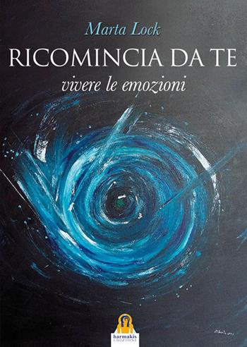Ricomincia da te. Vivere le emozioni - Marta Lock - Libro Harmakis 2016, Quaderni di Harmakis | Libraccio.it