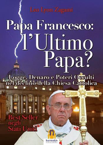 Papa Francesco. L'ultimo papa? Logge, denaro e poteri occulti nel declino della Chiesa cristiana - Leo Lyon Zagami - Libro Harmakis 2016, Saggi | Libraccio.it