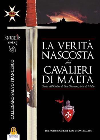 La verità nascosta dei Cavalieri di Malta. Storia dell'ordine di San Giovanni detto di Malta - Salvo Francesco Callegaro - Libro Harmakis 2016, Saggi | Libraccio.it