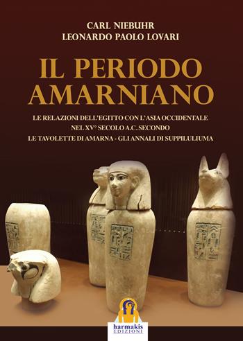 Il periodo amarniano. Le relazioni dell'Egitto con l'Asia Occidentale nel XV secolo a.c. secondo. Le tavolette di Amarna. Gli annali di Suppiluliuma - Carl Niebuhr, Leonardo Paolo Lovari - Libro Harmakis 2017, Saggi | Libraccio.it