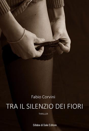 Tra il silenzio dei fiori - Fabio Corvini - Libro Sillabe di Sale Editore 2015, Romanzi | Libraccio.it