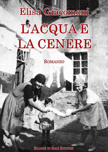 L' acqua e la cenere - Elisa Giacomini - Libro Sillabe di Sale Editore 2015, Romanzi | Libraccio.it