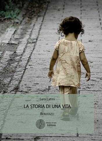 La storia di una vita - Sara Latini - Libro Sillabe di Sale Editore 2016, Romanzi | Libraccio.it