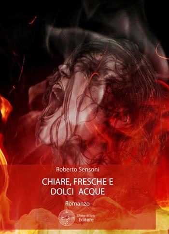 Chiare, fresche e dolci acque - Roberto Sensoni - Libro Sillabe di Sale Editore 2016, Romanzi | Libraccio.it