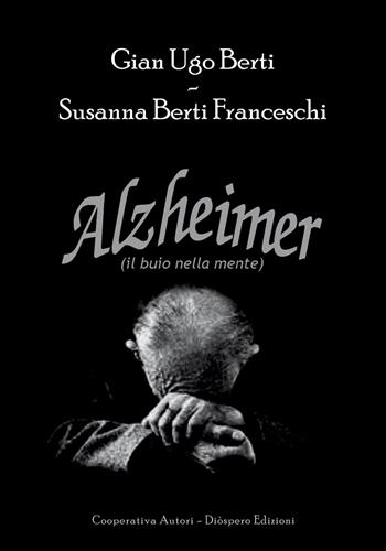 Alzheimer. Il buio nella mente - Gian Ugo Berti, Susanna Berti Franceschi - Libro Diòspero 2015 | Libraccio.it
