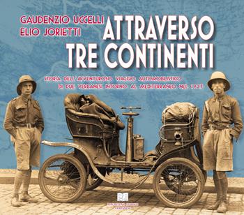 Gaudenzio Uccelli, Elio Jorietti. Attraverso tre continenti. Storia dell'avventuroso viaggio automobilistico di due verbanesi intorno al mediterraneo nel 1927 - Carlo Alessandro Pisoni, Danilo Minocci - Libro Magazzeno Storico Verbanese 2017 | Libraccio.it
