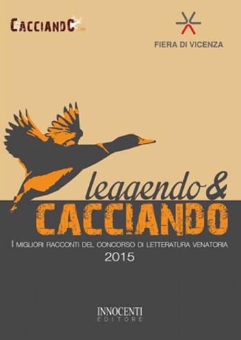 Leggendo & cacciando. I migliori racconti del concorso di letteratura venatoria 2015  - Libro Innocenti Editore 2015 | Libraccio.it