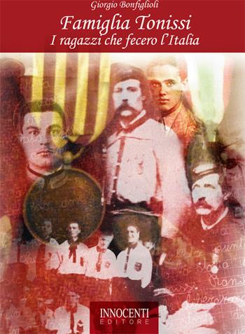 Famiglia Tonissi. I ragazzi che fecero l'Italia - Giorgio Bonfiglioli - Libro Innocenti Editore 2015 | Libraccio.it