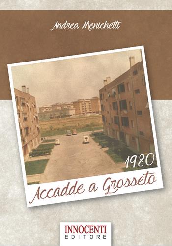 Accadde a Grosseto 1980 - Andrea Menichetti - Libro Innocenti Editore 2015 | Libraccio.it