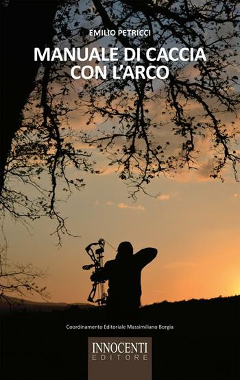 Manuale di caccia con l'arco - Emilio Petricci - Libro Innocenti Editore 1996 | Libraccio.it