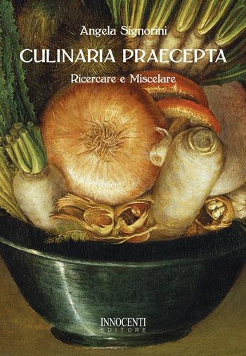 Culinaria praecepta. Ricercare e miscelare - Angela Signorini - Libro Innocenti Editore 2017 | Libraccio.it
