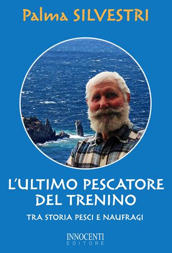 L' ultimo pescatore del trenino. Tra storia, pesci e naufragi - Palma Silvestri - Libro Innocenti Editore 2017 | Libraccio.it