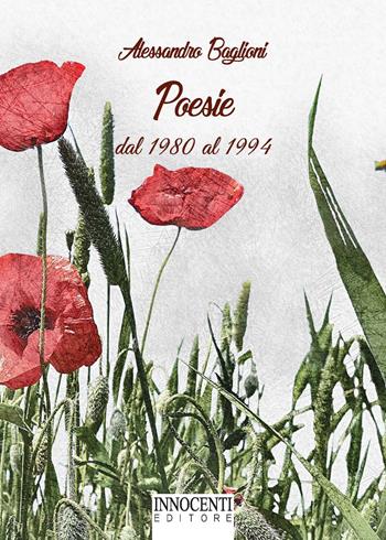 Poesie dal 1980 al 1994 - Alessandro Baglioni - Libro Innocenti Editore 2017 | Libraccio.it