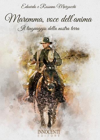 Maremma, voce dell'anima. Il linguaggio della nostra terra - Edoardo Marzocchi, Rossano Marzocchi - Libro Innocenti Editore 2017 | Libraccio.it