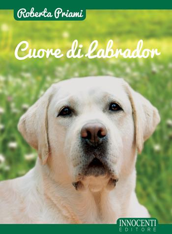 Cuore di labrador - Roberta Priami - Libro Innocenti Editore 2017 | Libraccio.it