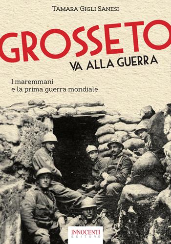Grosseto va alla guerra. I maremmani e la prima guerra mondiale - Tamara Gigli Sanesi - Libro Innocenti Editore 2018 | Libraccio.it