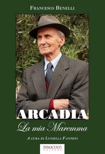 Arcadia. La mia Maremma - Francesco Benelli - Libro Innocenti Editore 2018 | Libraccio.it