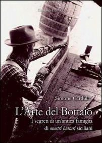 L'arte del bottaio. I segreti di un'antica famiglia di mastri buttari siciliani - Simone Cardullo - Libro Giambra Editori 2013, La nostra terra | Libraccio.it