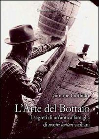 L' arte del bottaio. I segreti di un'antica famiglia di mastri buttari siciliani - Simone Cardullo - Libro Giambra 2013, La nostra terra | Libraccio.it