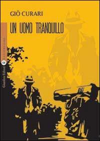 Un uomo tranquillo - Giò Curari - Libro Giambra 2014, La nostra terra | Libraccio.it