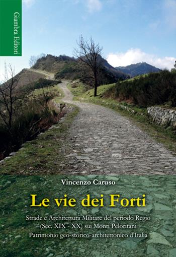 Le vie dei Forti. Strade e architettura militare del periodo regio (sec. XIX-XX) sui Monti Peloritani - Vincenzo Caruso - Libro Giambra Editori 2015 | Libraccio.it