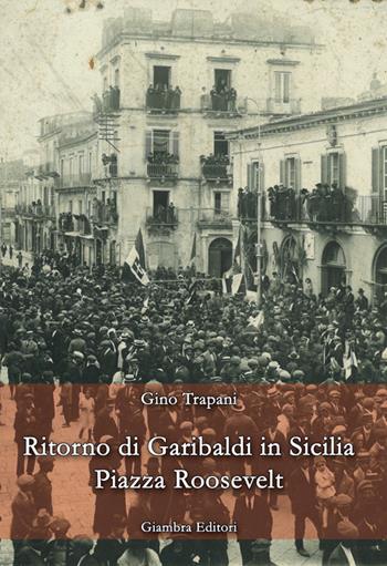 Ritorno di Garibaldi in Sicilia. Piazza Roosevelt - Gino Trapani - Libro Giambra Editori 2015, La nostra terra | Libraccio.it