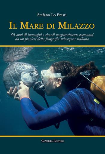 Il mare di Milazzo. 50 anni di immagini e ricordi magistralmente raccontati da un pioniere della fotografia subacquea siciliana. Ediz. illustrata - Stefano Lo Presti - Libro Giambra Editori 2018, La nostra terra | Libraccio.it