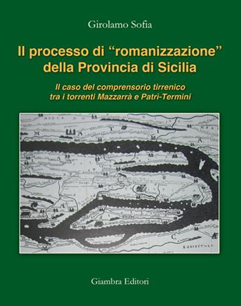 Il processo di «romanizzazione» della provincia di Sicilia. Il caso del comprensorio tirrenico tra i torrenti Mazzarrà e Patrì-Termini - Girolamo Sofia - Libro Giambra Editori 2016, La nostra terra | Libraccio.it