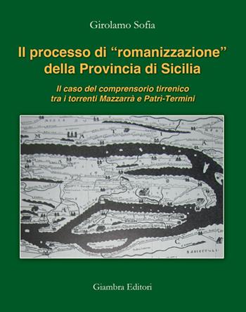 Il processo di «romanizzazione» della provincia di Sicilia. Il caso del comprensorio tirrenico tra i torrenti Mazzarrà e Patrì-Termini - Girolamo Sofia - Libro Giambra 2016, La nostra terra | Libraccio.it