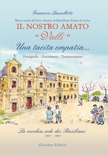 Una tacita empatia... Fotografie, documenti, testimonianze. La vecchia sede dei Basiliani 1931-1968. Il nostro amato «Valli» - Francesco Lanzellotti - Libro Giambra 2016, La nostra terra | Libraccio.it