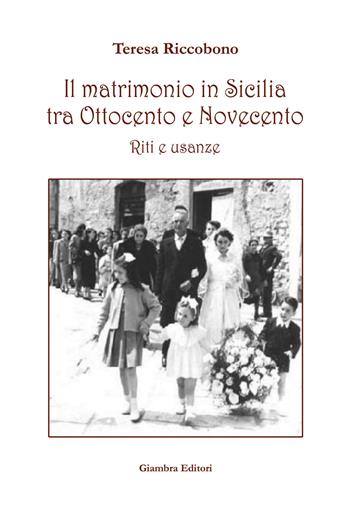 Il matrimonio in Sicilia tra Ottocento e Novecento. Riti e usanze - Teresa Riccobono - Libro Giambra Editori 2017, La nostra terra | Libraccio.it
